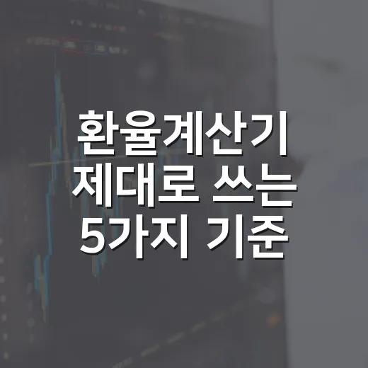 환율계산기 제대로 쓰는 5가지 기준: 여행·해외주식·송금 전에 확인할 것 - 요약