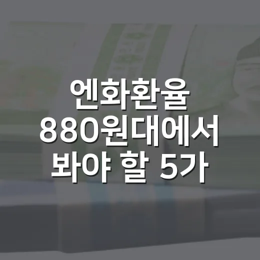 엔화환율 880원대에서 봐야 할 5가지 변수 - 요약
