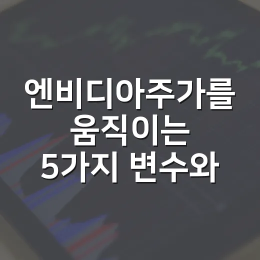 엔비디아주가를 움직이는 5가지 변수와 현실적인 시나리오 - 요약