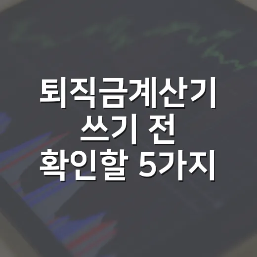 퇴직금계산기 쓰기 전 확인할 5가지 숫자 - 요약