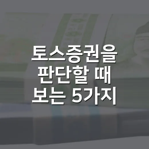토스증권을 판단할 때 보는 5가지 포인트 - 요약
