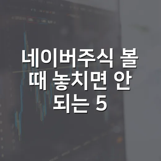 네이버주식 볼 때 놓치면 안 되는 5가지 신호 - 요약