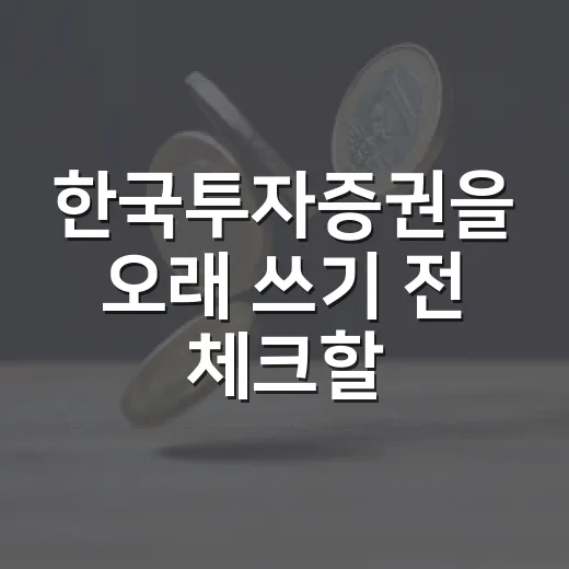 한국투자증권을 오래 쓰기 전 체크할 5가지 기준 - 요약