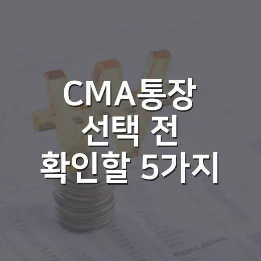 CMA통장 선택 전 확인할 5가지 기준, 금리보다 먼저 볼 것들 - 요약