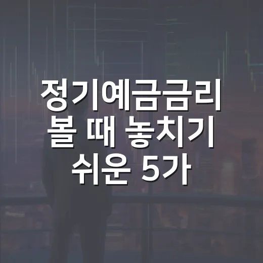 정기예금금리 볼 때 놓치기 쉬운 5가지 신호 - 요약
