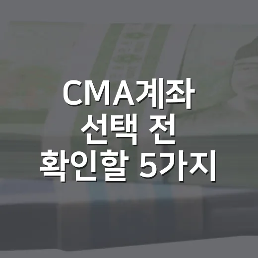 CMA계좌 선택 전 확인할 5가지 숫자와 활용법 - 요약