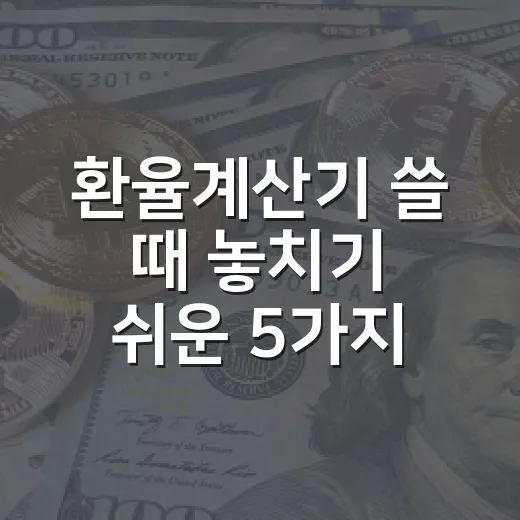 환율계산기 쓸 때 놓치기 쉬운 5가지 숫자 - 요약
