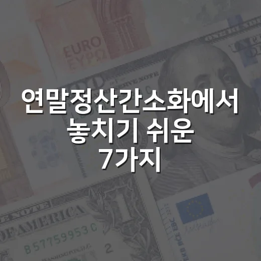 연말정산간소화에서 놓치기 쉬운 7가지 현금흐름 체크포인트 - 요약