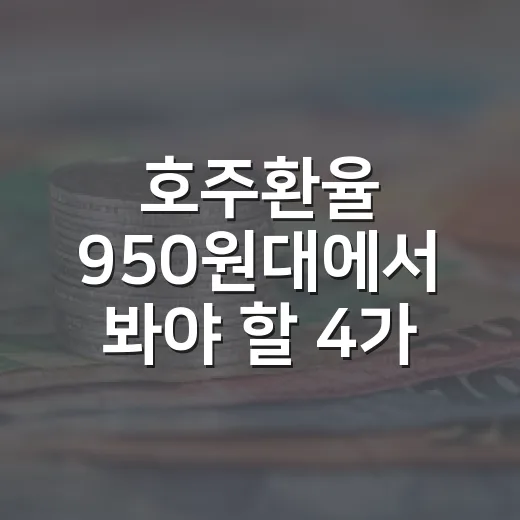 호주환율 950원대에서 봐야 할 4가지 변수 - 요약
