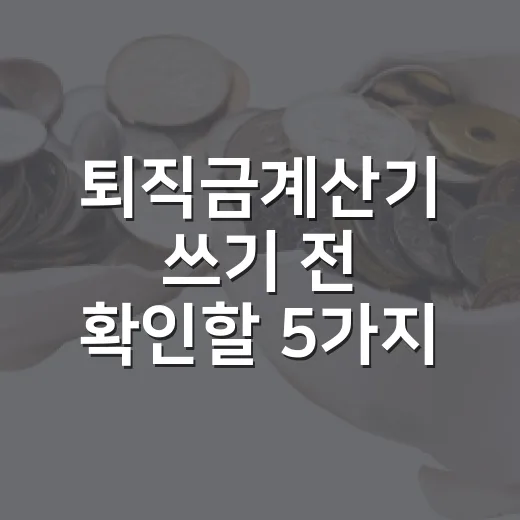 퇴직금계산기 쓰기 전 확인할 5가지 숫자 - 요약