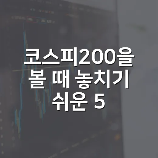 코스피200을 볼 때 놓치기 쉬운 5가지 판단 기준 - 요약