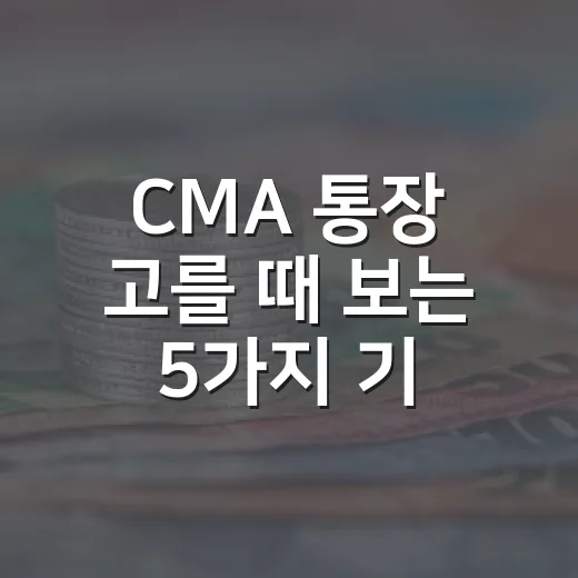 CMA 통장 고를 때 보는 5가지 기준, 금리보다 먼저 봐야 할 것들 - 요약