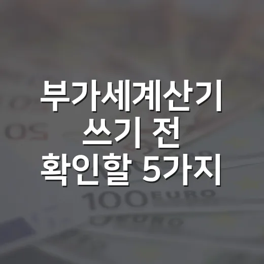 부가세계산기 쓰기 전 확인할 5가지 기준 - 요약