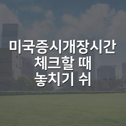 미국증시개장시간 체크할 때 놓치기 쉬운 5가지 포인트 - 요약