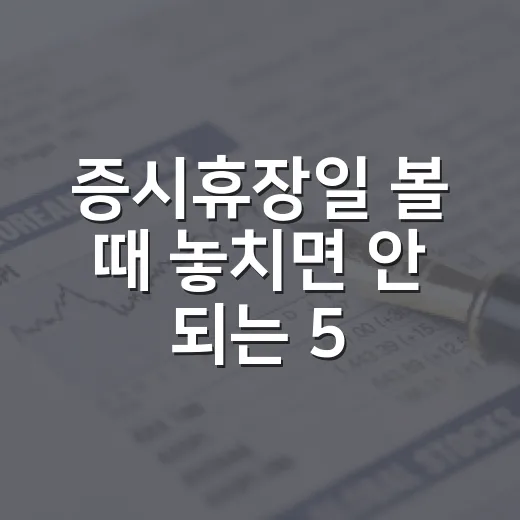 증시휴장일 볼 때 놓치면 안 되는 5가지 포인트 - 요약