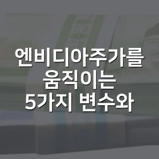 엔비디아주가를 움직이는 5가지 변수와 3가지 시나리오 - 요약