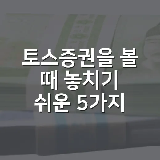 토스증권을 볼 때 놓치기 쉬운 5가지 관점 - 요약