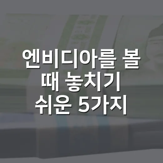 엔비디아를 볼 때 놓치기 쉬운 5가지 체크포인트 - 요약
