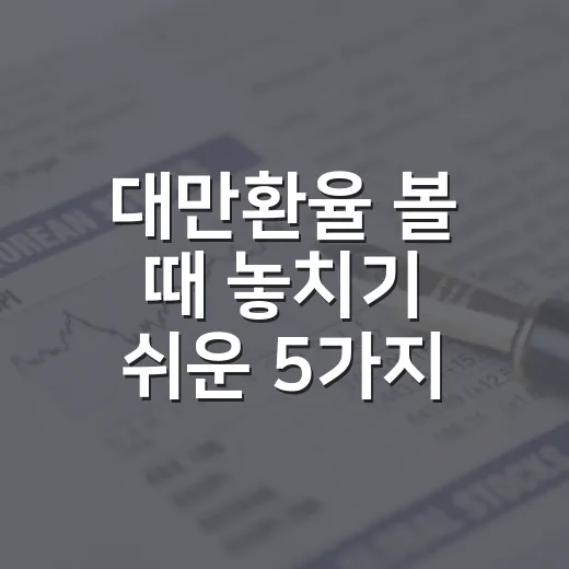 대만환율 볼 때 놓치기 쉬운 5가지 기준 - 요약