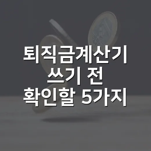퇴직금계산기 쓰기 전 확인할 5가지 변수 - 요약