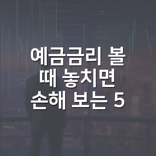 예금금리 볼 때 놓치면 손해 보는 5가지 기준 - 요약