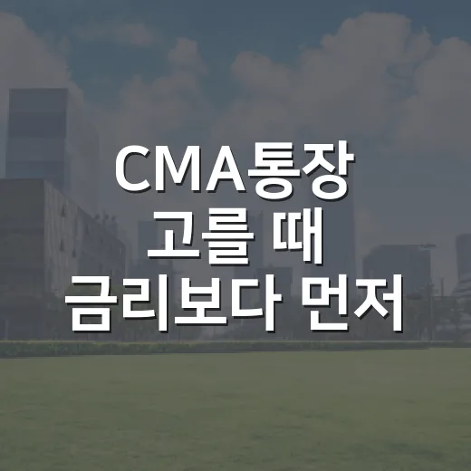 CMA통장 고를 때 금리보다 먼저 봐야 할 5가지 기준 - 요약