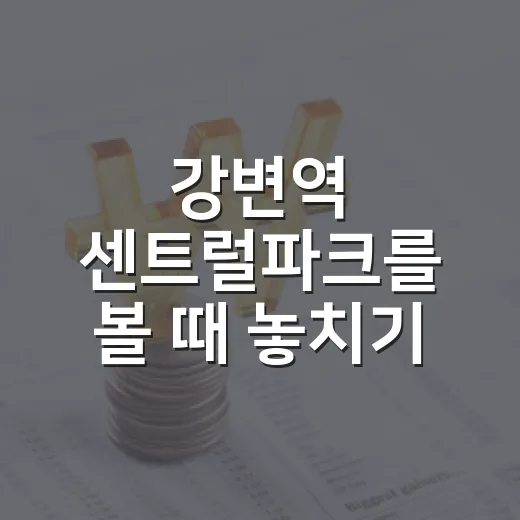 강변역 센트럴파크를 볼 때 놓치기 쉬운 5가지 가격 변수 - 요약