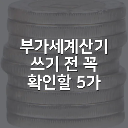 부가세계산기 쓰기 전 꼭 확인할 5가지 계산 기준 - 요약