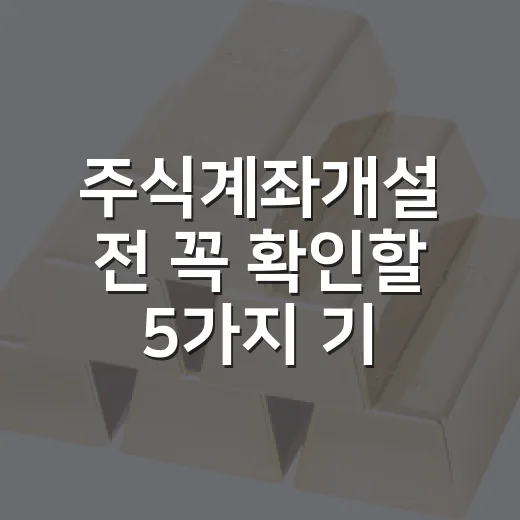 주식계좌개설 전 꼭 확인할 5가지 기준 - 요약