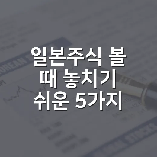 일본주식 볼 때 놓치기 쉬운 5가지 판단 기준 - 요약