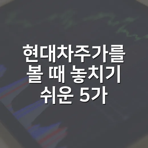 현대차주가를 볼 때 놓치기 쉬운 5가지 변수 - 요약