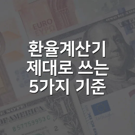 환율계산기 제대로 쓰는 5가지 기준: 달러값보다 중요한 계산의 맥락 - 요약