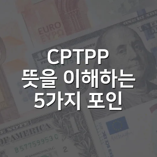 CPTPP 뜻을 이해하는 5가지 포인트: 한국 증시와 환율이 반응하는 이유 - 요약