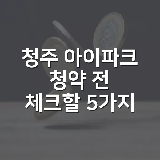 청주 아이파크 청약 전 체크할 5가지 숫자 - 요약