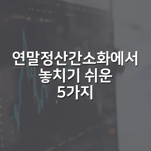 연말정산간소화에서 놓치기 쉬운 5가지 체크포인트 - 요약