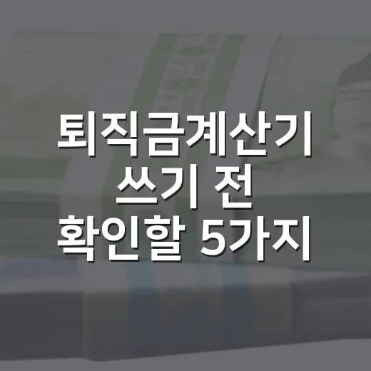 퇴직금계산기 쓰기 전 확인할 5가지 기준 - 요약