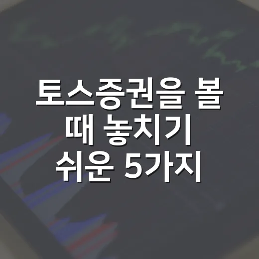 토스증권을 볼 때 놓치기 쉬운 5가지 판단 기준 - 요약