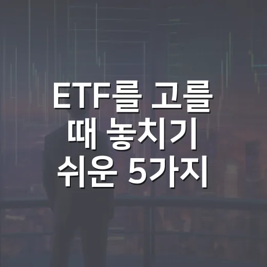 ETF를 고를 때 놓치기 쉬운 5가지 기준 - 요약