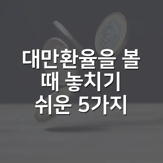 대만환율을 볼 때 놓치기 쉬운 5가지 변수 - 요약