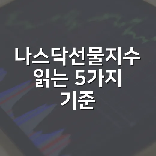 나스닥선물지수 읽는 5가지 기준, 밤사이 미국 기술주 흐름을 보는 법 - 요약