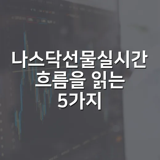 나스닥선물실시간 흐름을 읽는 5가지 체크포인트 - 요약