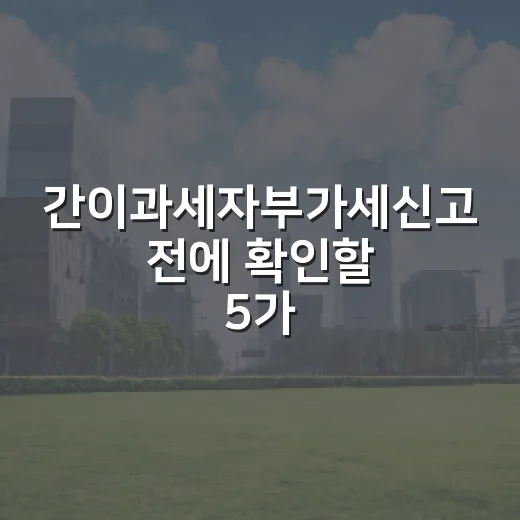 간이과세자부가세신고 전에 확인할 5가지 - 요약
