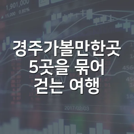 경주가볼만한곳 5곳을 묶어 걷는 여행 동선 - 요약