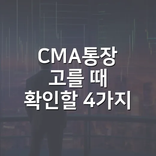 CMA통장 고를 때 확인할 4가지 기준 - 요약