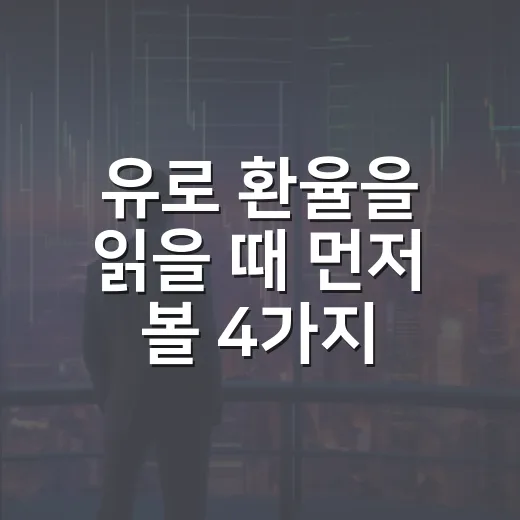 유로 환율을 읽을 때 먼저 볼 4가지 신호 - 요약