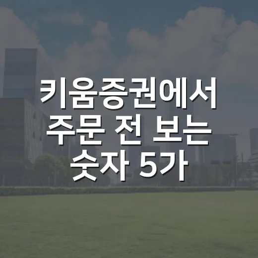 키움증권에서 주문 전 보는 숫자 5가지 - 요약