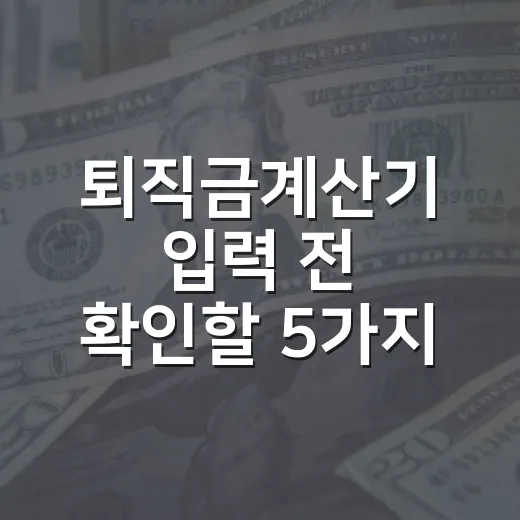 퇴직금계산기 입력 전 확인할 5가지 숫자 - 요약
