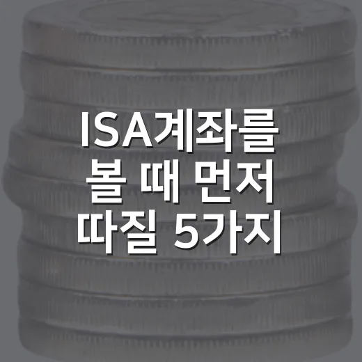 ISA계좌를 볼 때 먼저 따질 5가지 - 요약