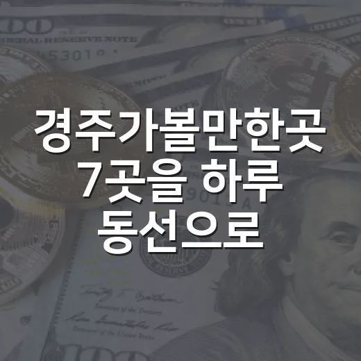 경주가볼만한곳 7곳을 하루 동선으로 고르기 - 요약