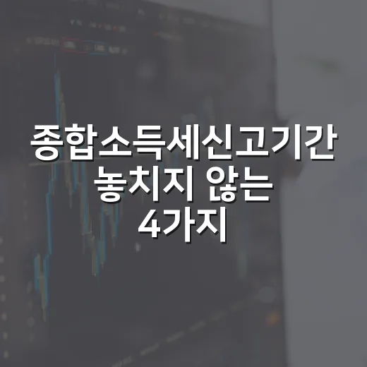종합소득세신고기간 놓치지 않는 4가지 기준 - 요약
